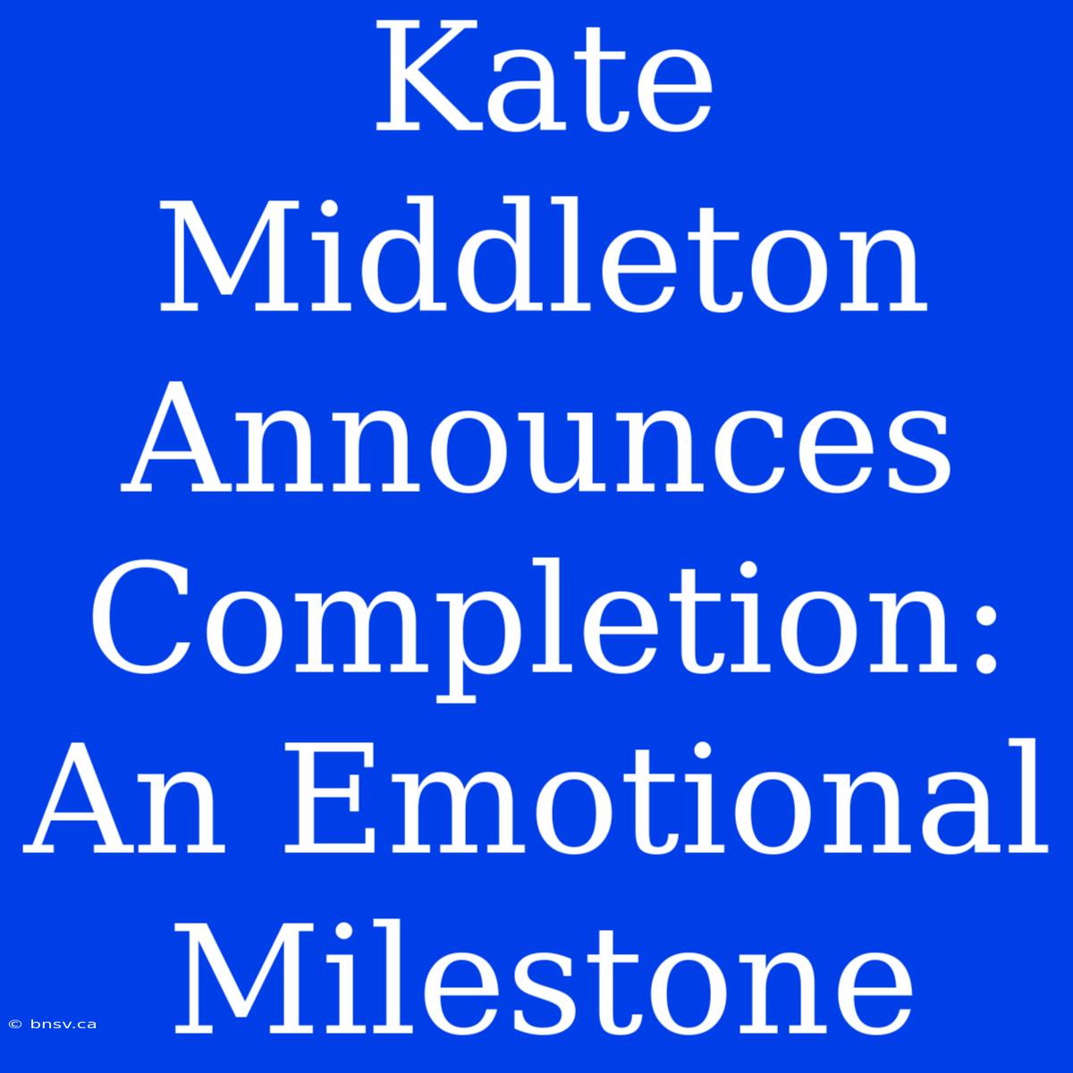 Kate Middleton Announces Completion: An Emotional Milestone