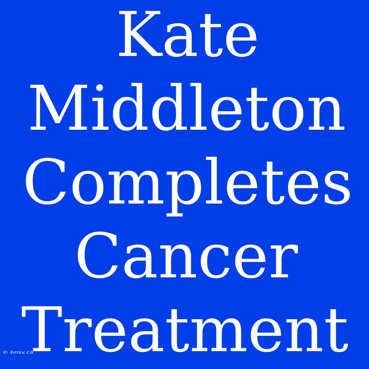 Kate Middleton Completes Cancer Treatment