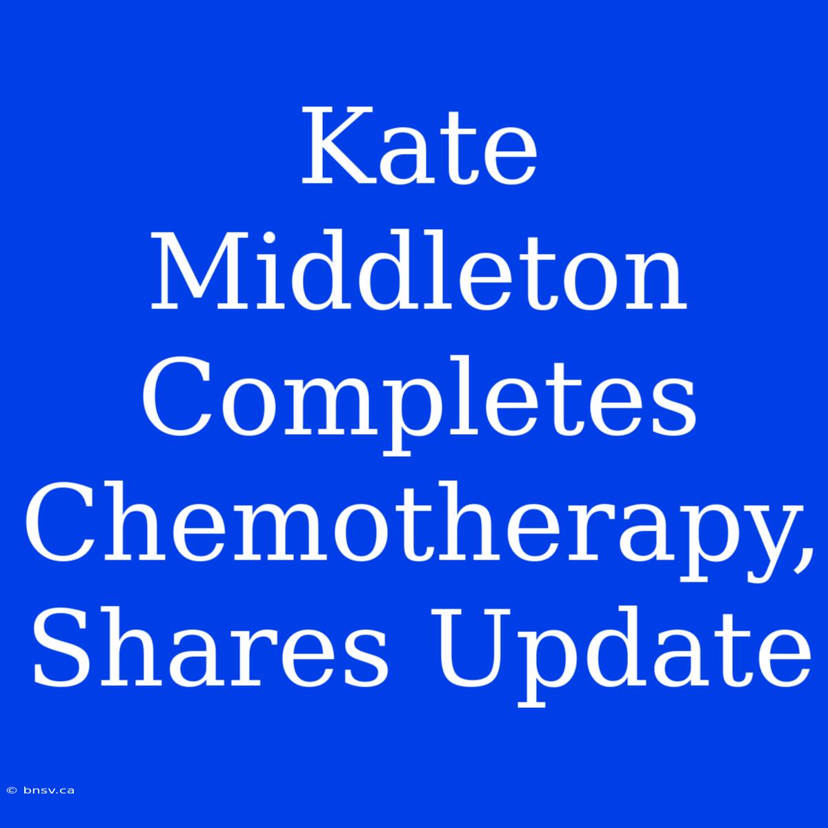 Kate Middleton Completes Chemotherapy, Shares Update