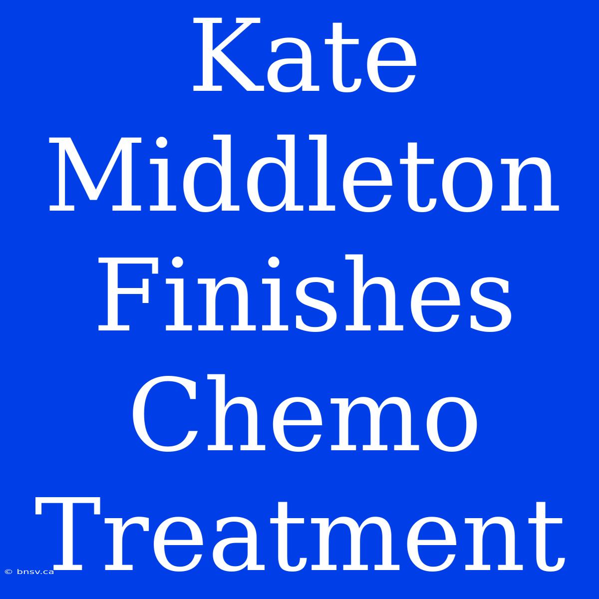 Kate Middleton Finishes Chemo Treatment