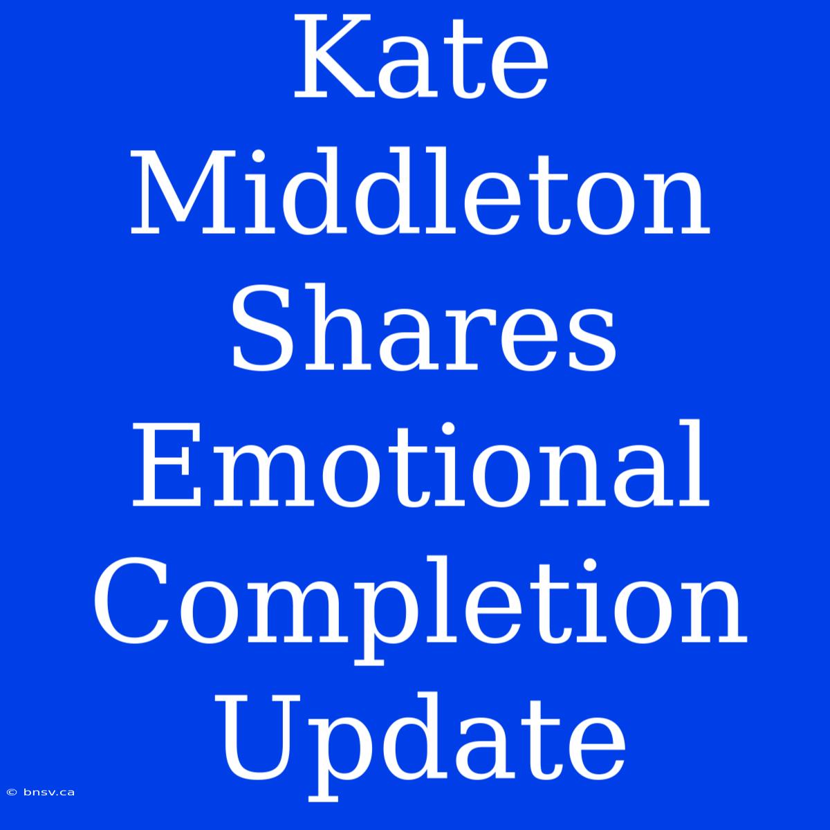 Kate Middleton Shares Emotional Completion Update