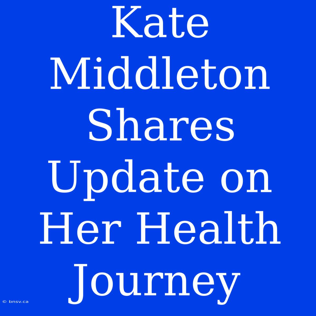 Kate Middleton Shares Update On Her Health Journey