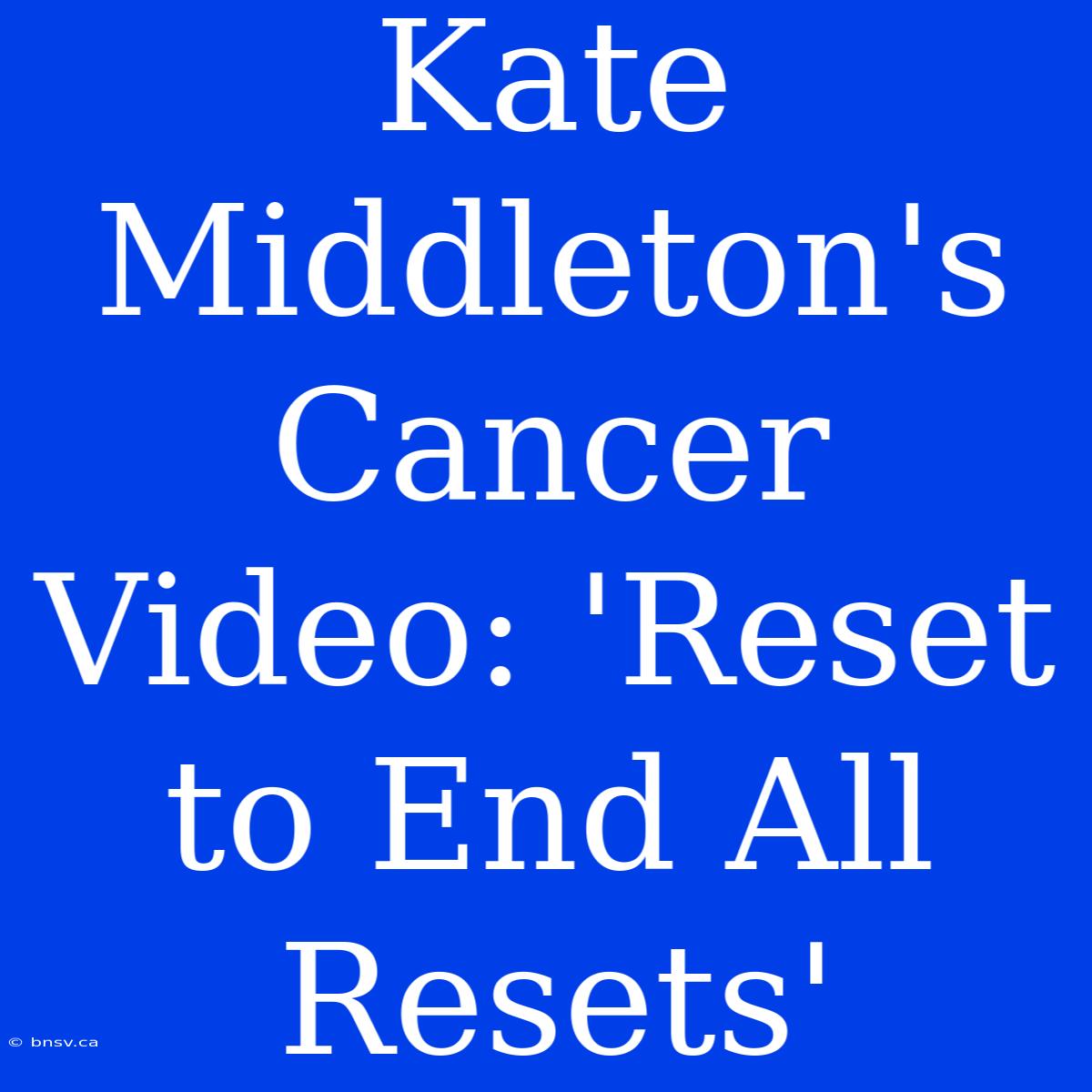 Kate Middleton's Cancer Video: 'Reset To End All Resets'