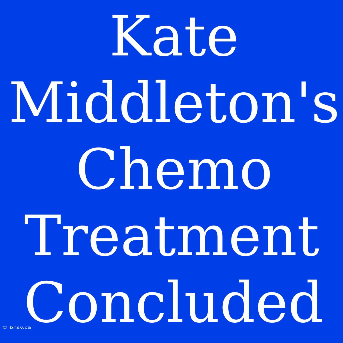 Kate Middleton's Chemo Treatment Concluded