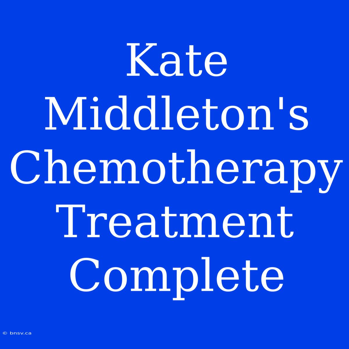 Kate Middleton's Chemotherapy Treatment Complete