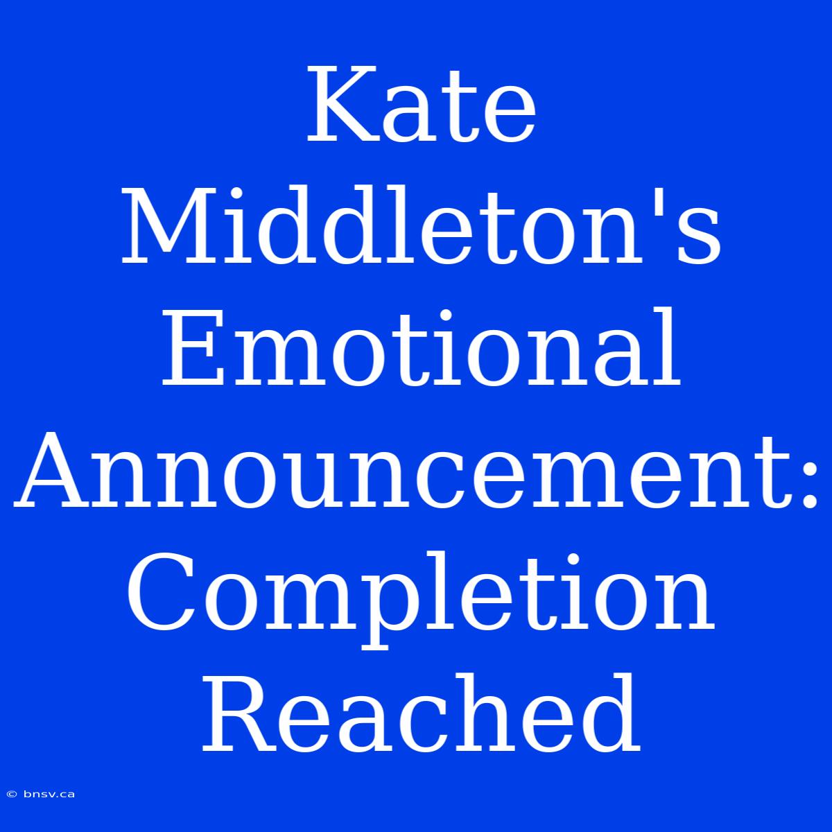 Kate Middleton's Emotional Announcement: Completion Reached