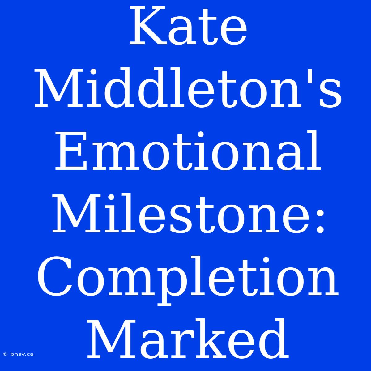 Kate Middleton's Emotional Milestone: Completion Marked