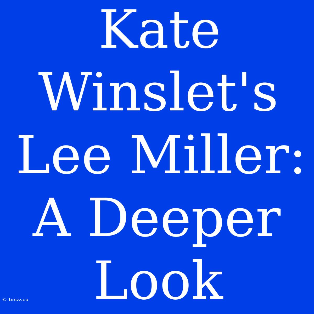 Kate Winslet's Lee Miller: A Deeper Look