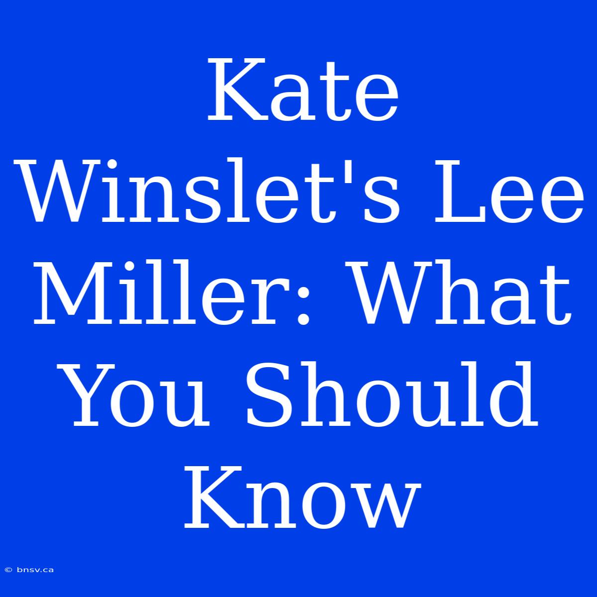 Kate Winslet's Lee Miller: What You Should Know