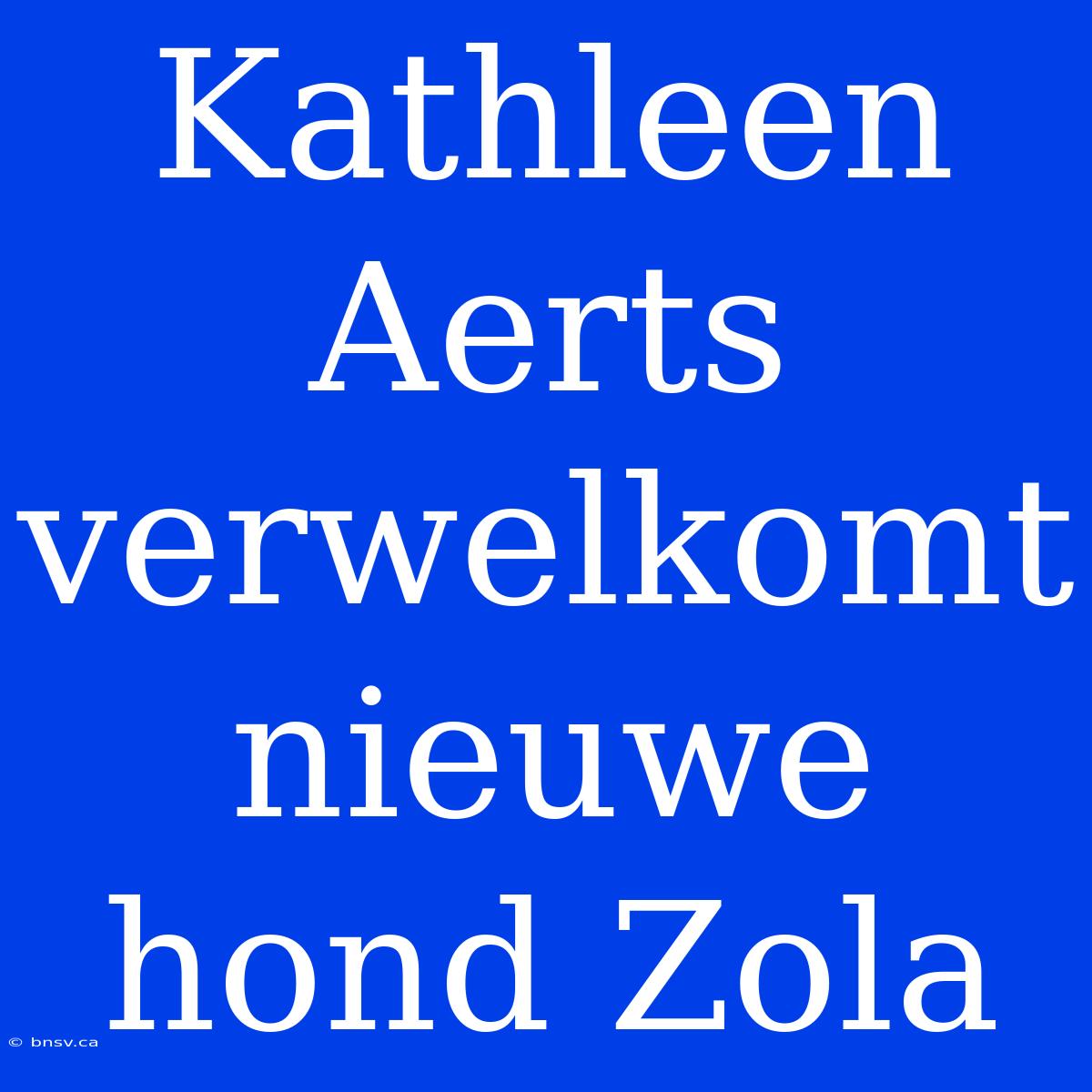 Kathleen Aerts Verwelkomt Nieuwe Hond Zola