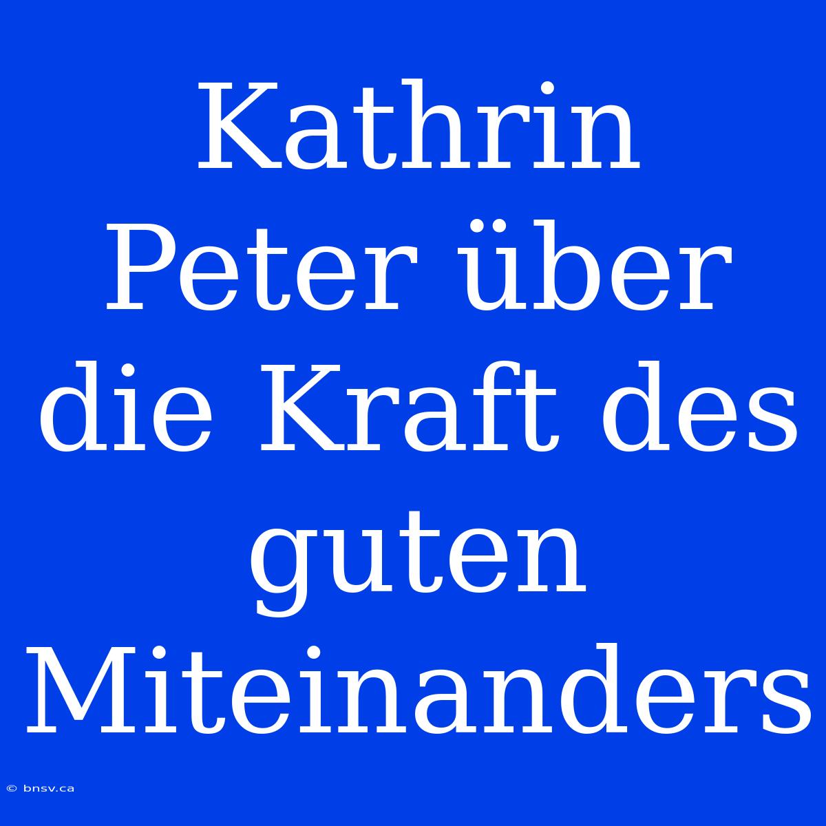 Kathrin Peter Über Die Kraft Des Guten Miteinanders