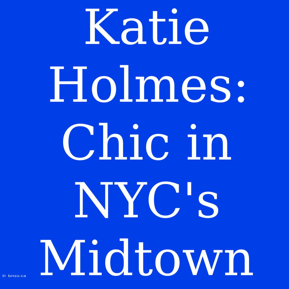 Katie Holmes: Chic In NYC's Midtown