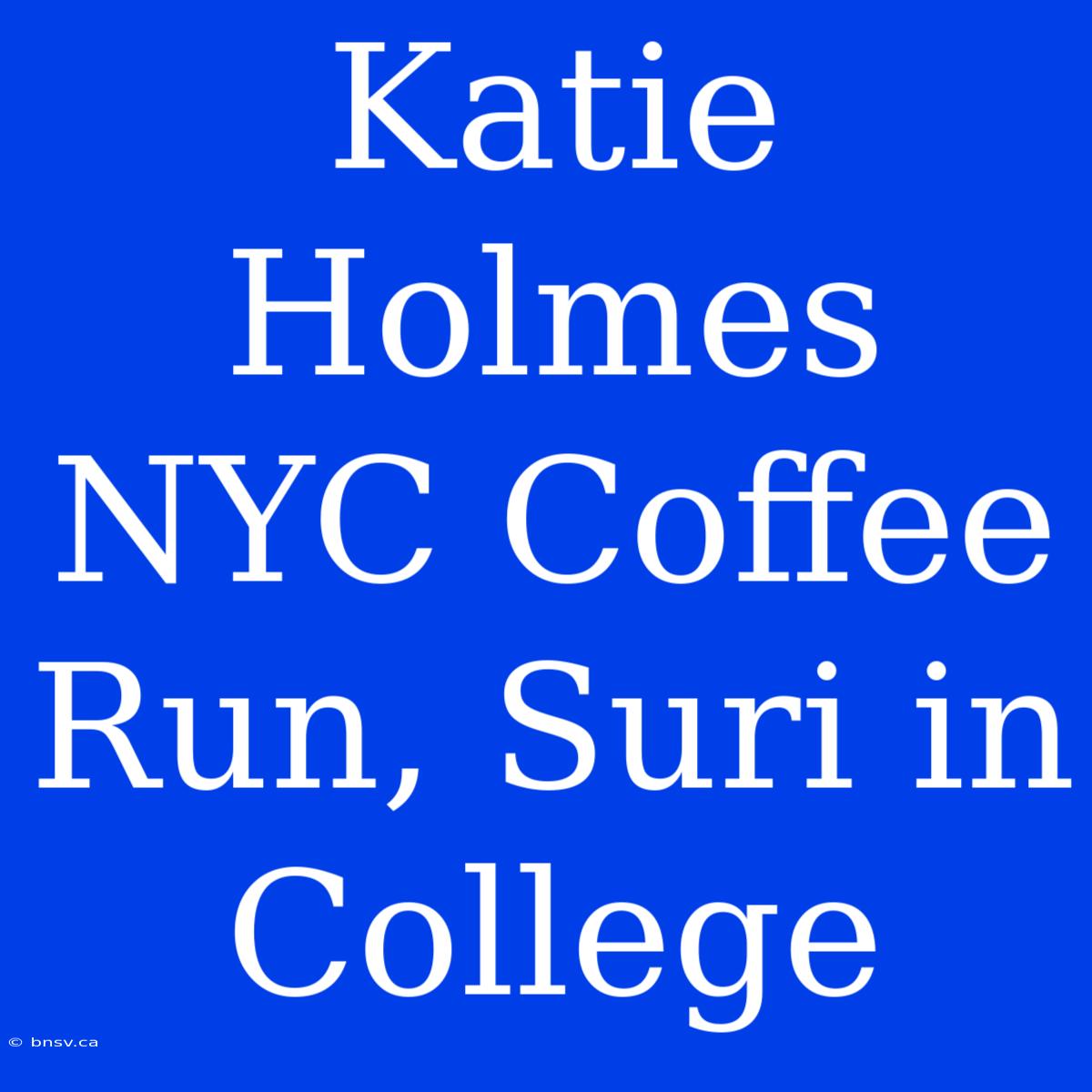 Katie Holmes NYC Coffee Run, Suri In College