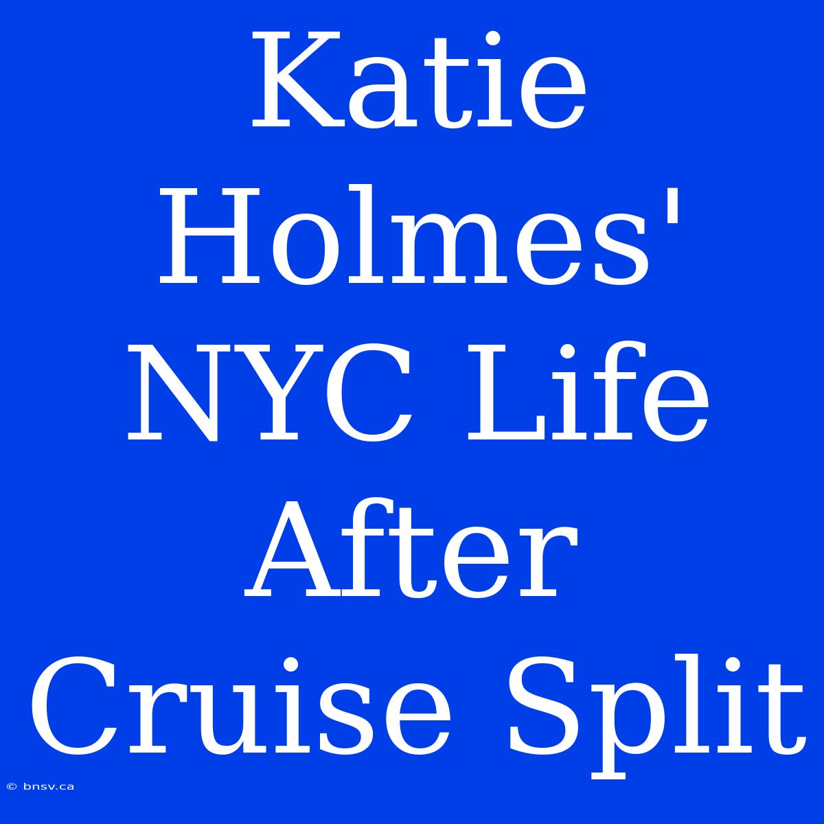 Katie Holmes' NYC Life After Cruise Split