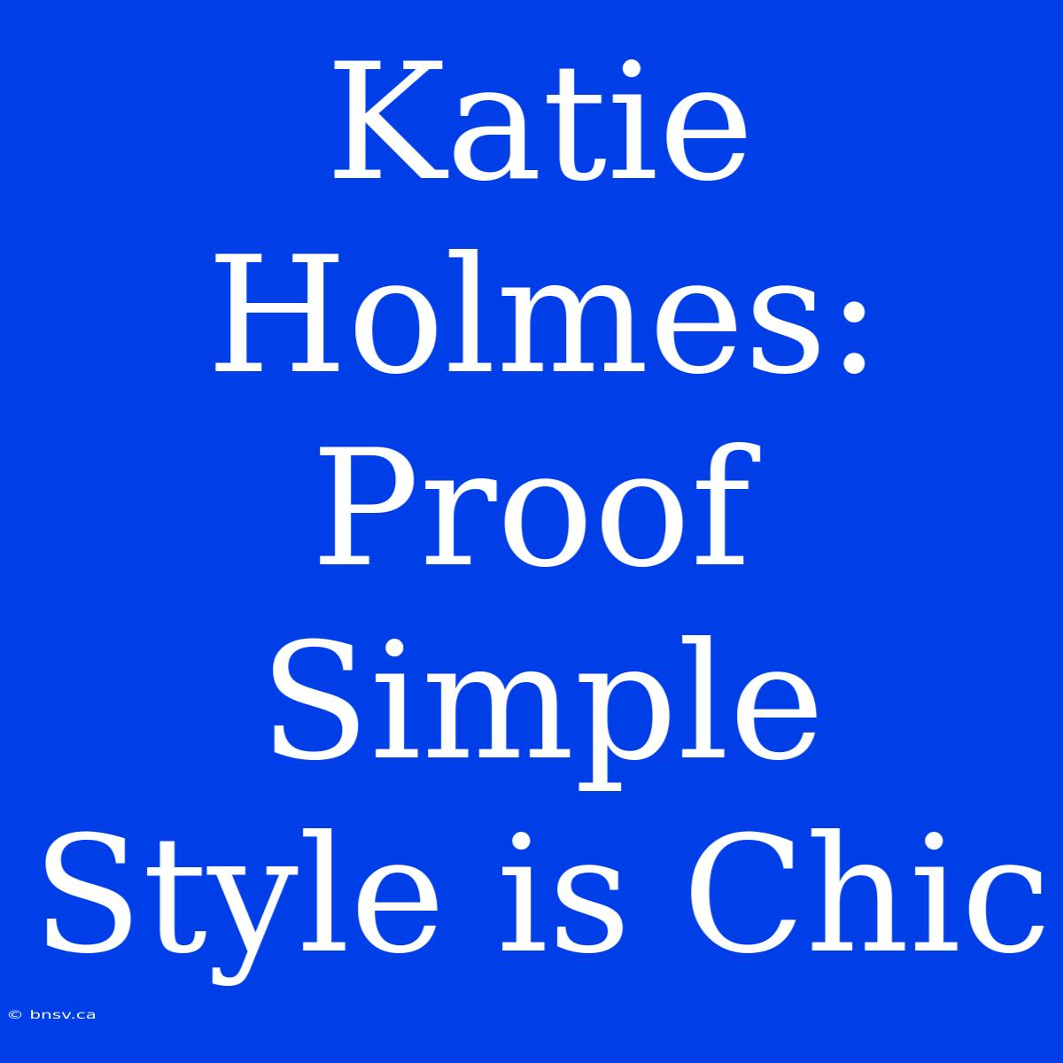 Katie Holmes: Proof Simple Style Is Chic