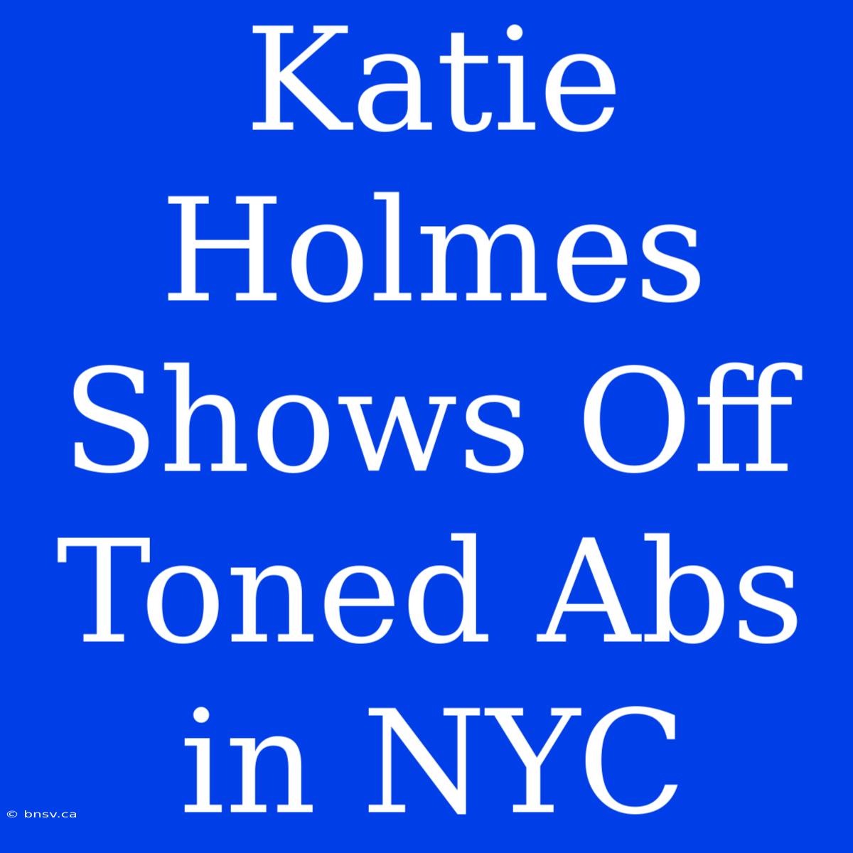 Katie Holmes Shows Off Toned Abs In NYC