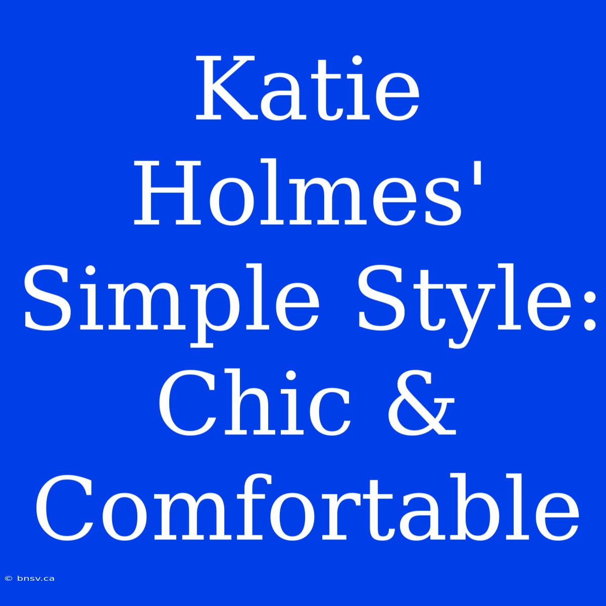 Katie Holmes' Simple Style: Chic & Comfortable