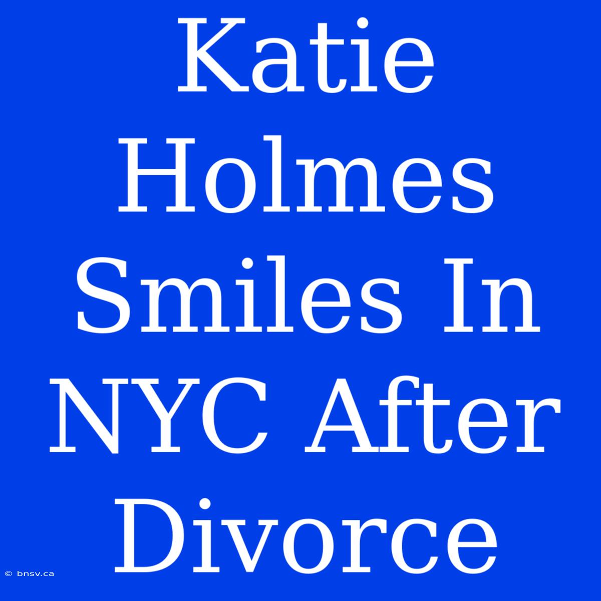 Katie Holmes Smiles In NYC After Divorce