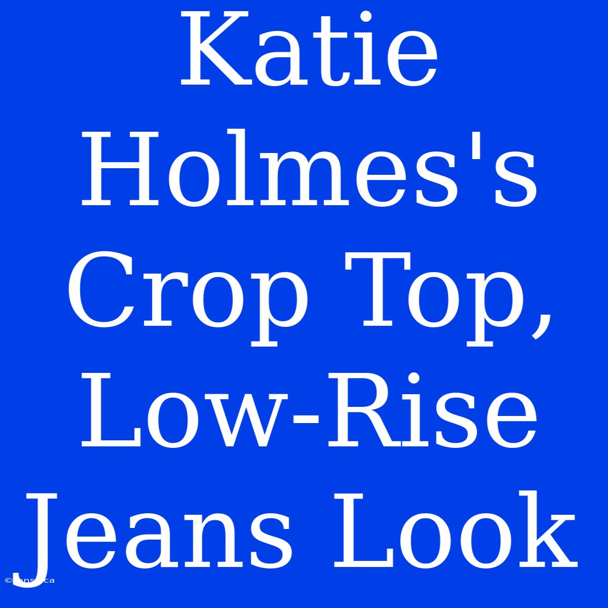 Katie Holmes's Crop Top, Low-Rise Jeans Look