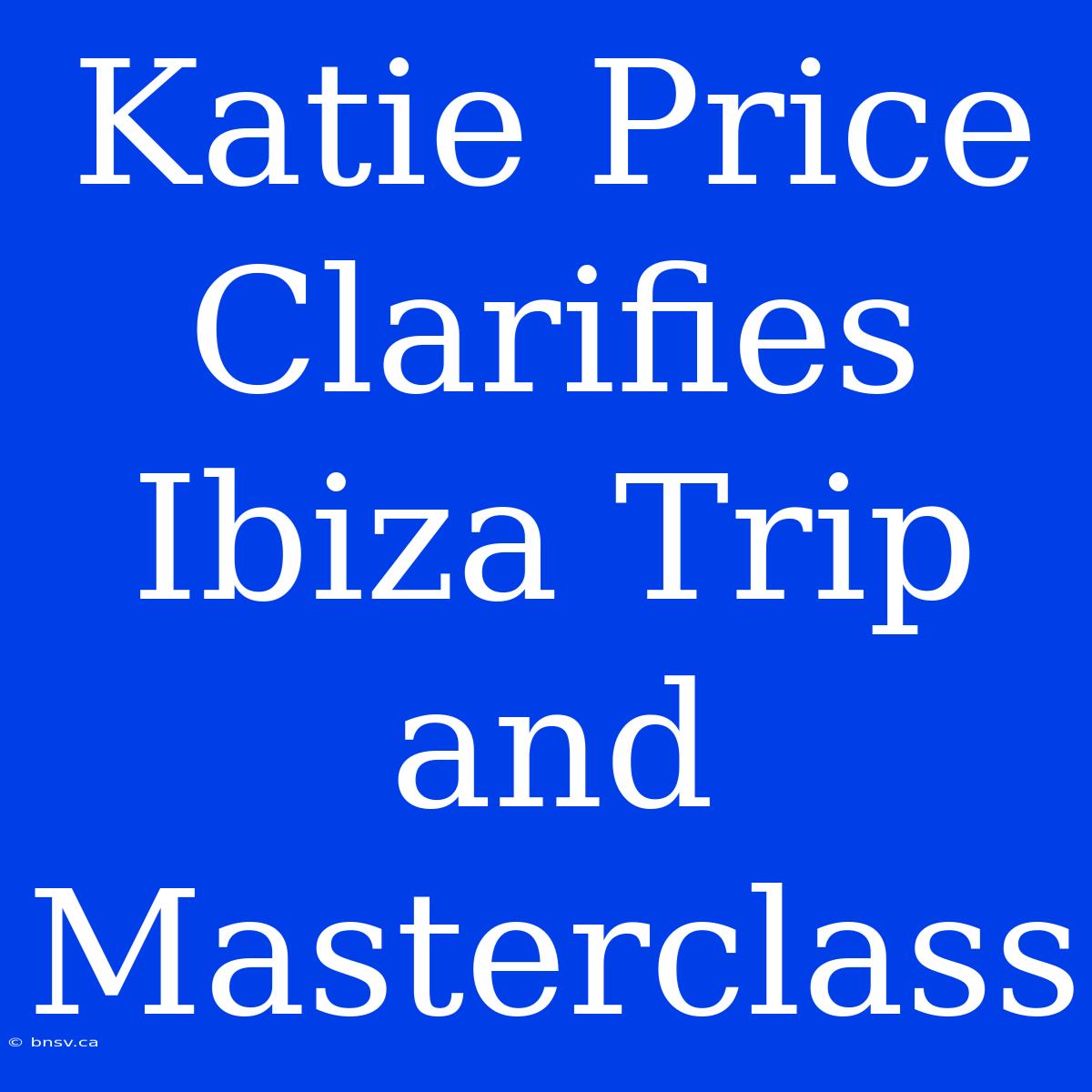 Katie Price Clarifies Ibiza Trip And Masterclass