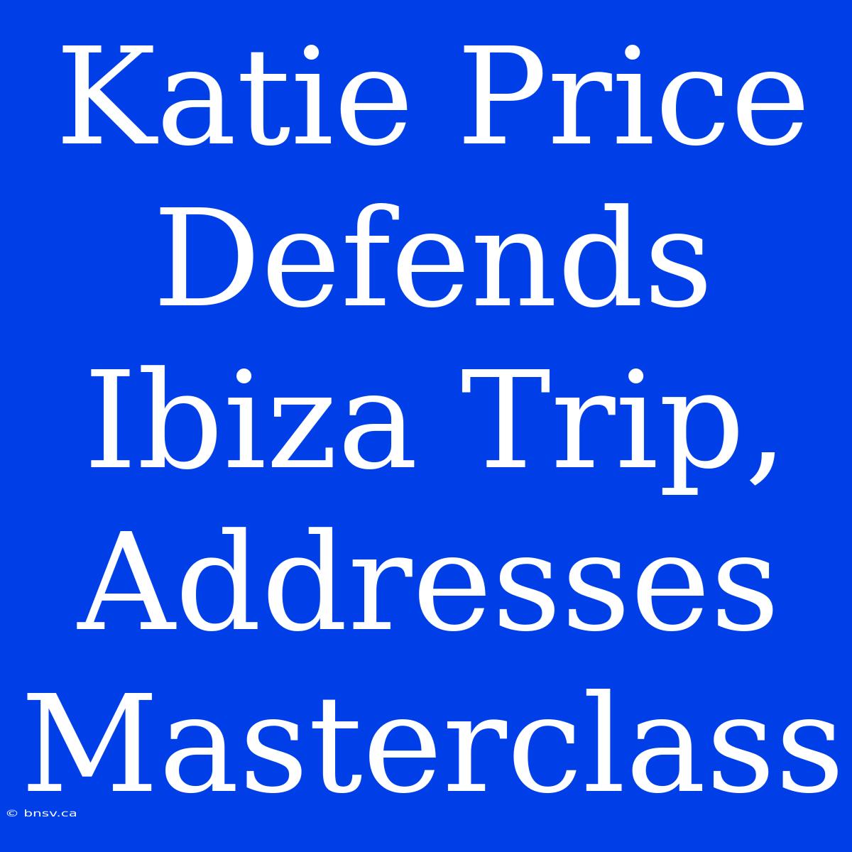 Katie Price Defends Ibiza Trip, Addresses Masterclass