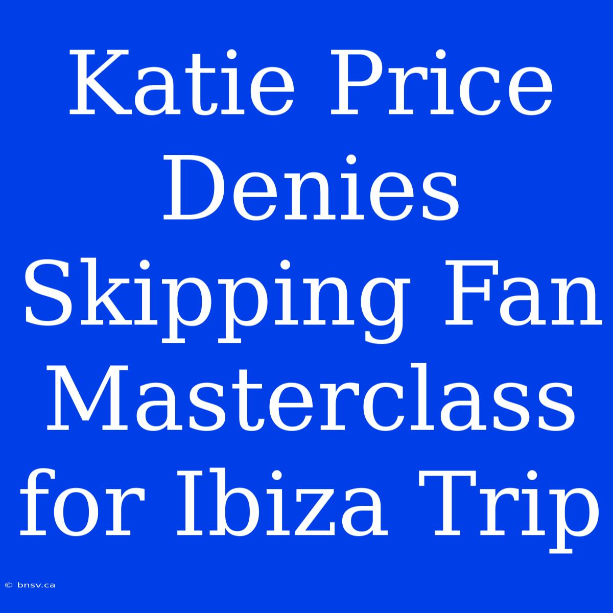 Katie Price Denies Skipping Fan Masterclass For Ibiza Trip