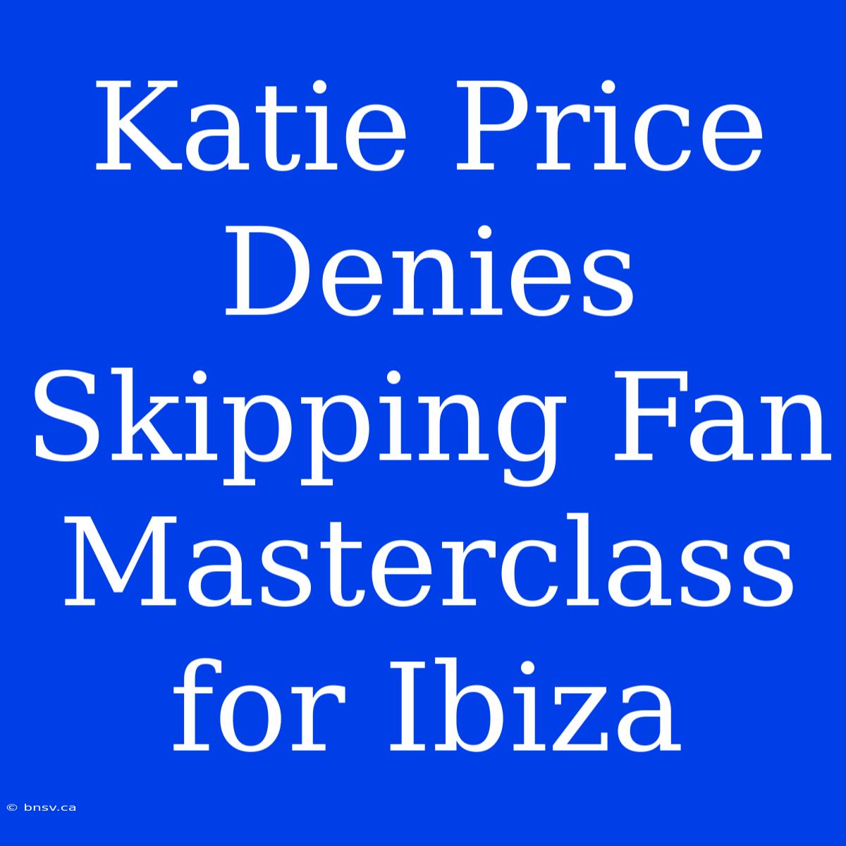 Katie Price Denies Skipping Fan Masterclass For Ibiza