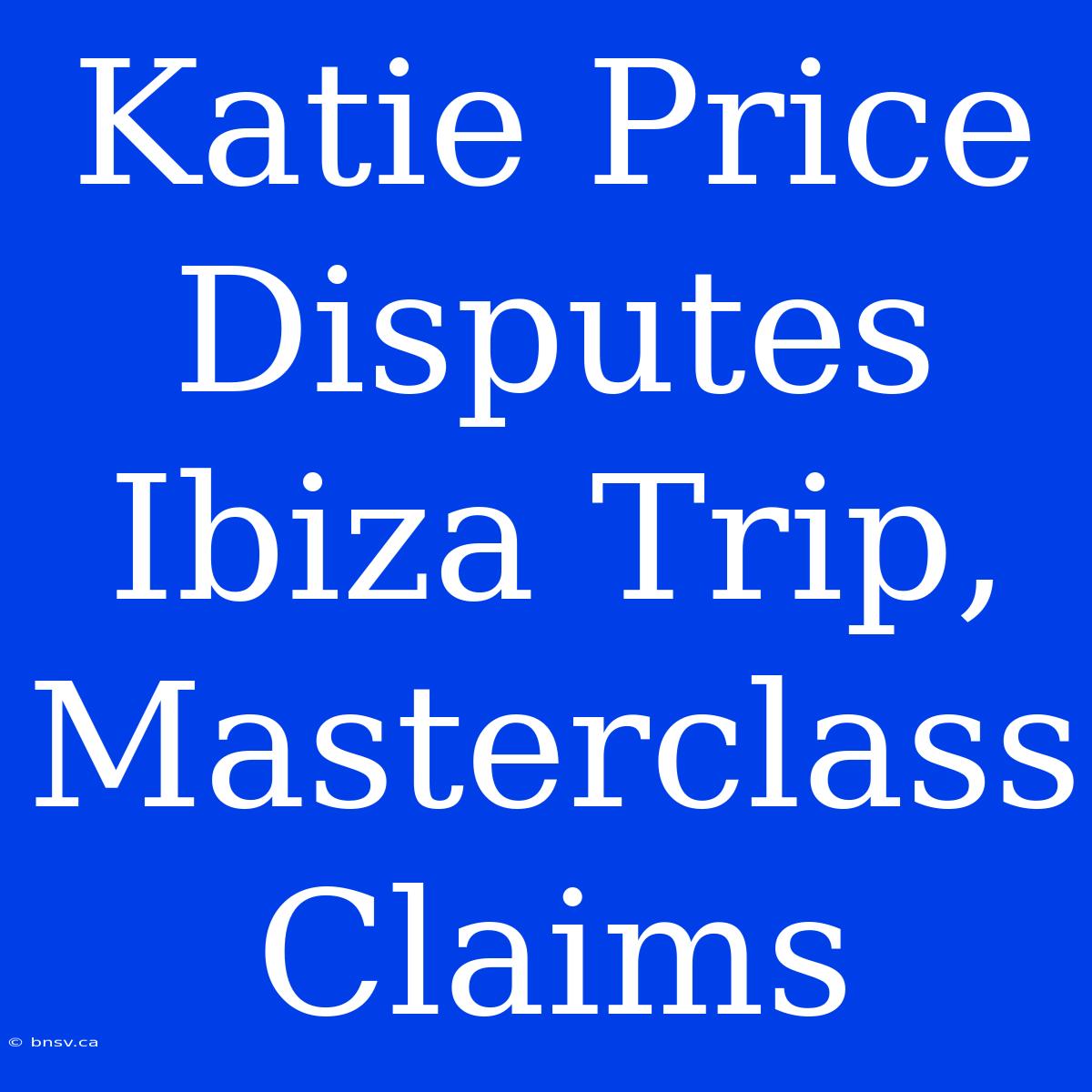 Katie Price Disputes Ibiza Trip, Masterclass Claims