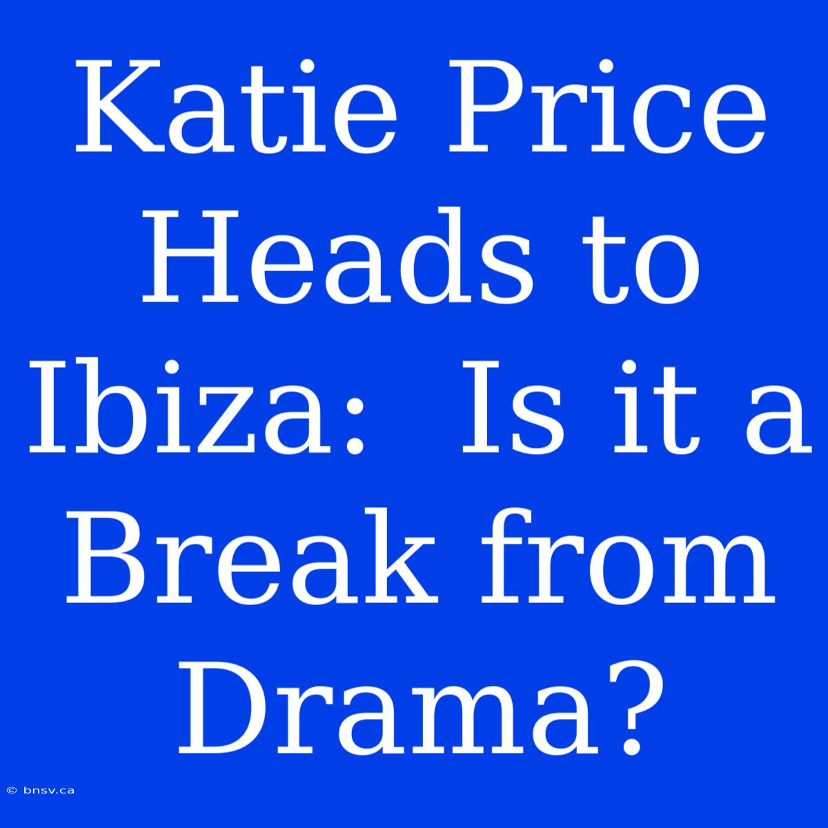 Katie Price Heads To Ibiza:  Is It A Break From Drama?