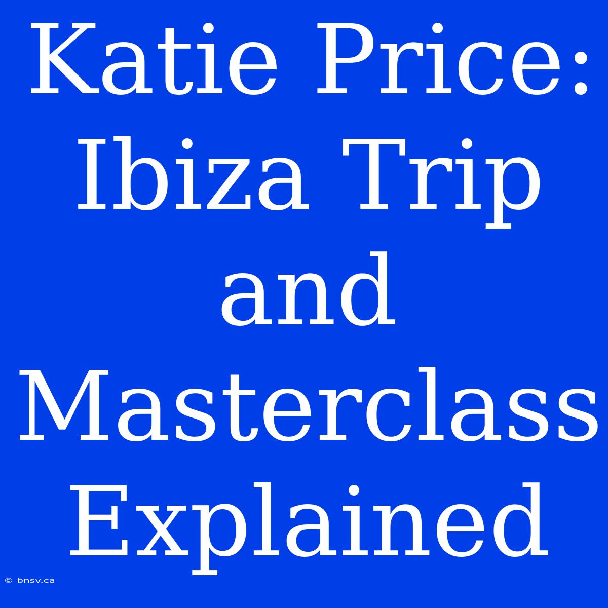 Katie Price: Ibiza Trip And Masterclass Explained