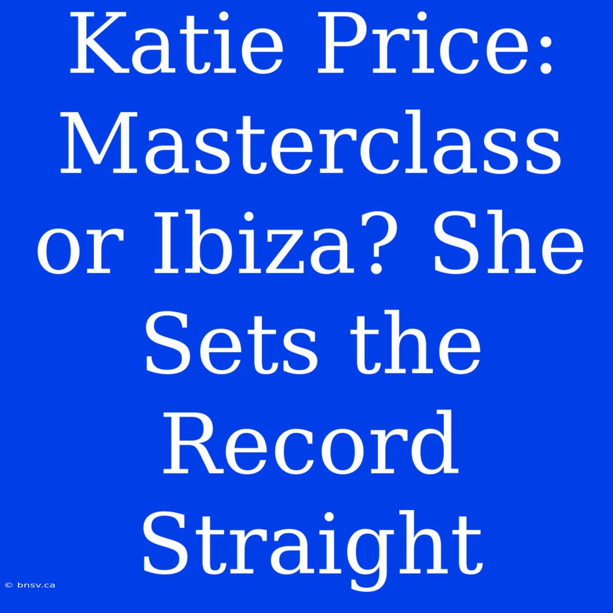 Katie Price: Masterclass Or Ibiza? She Sets The Record Straight