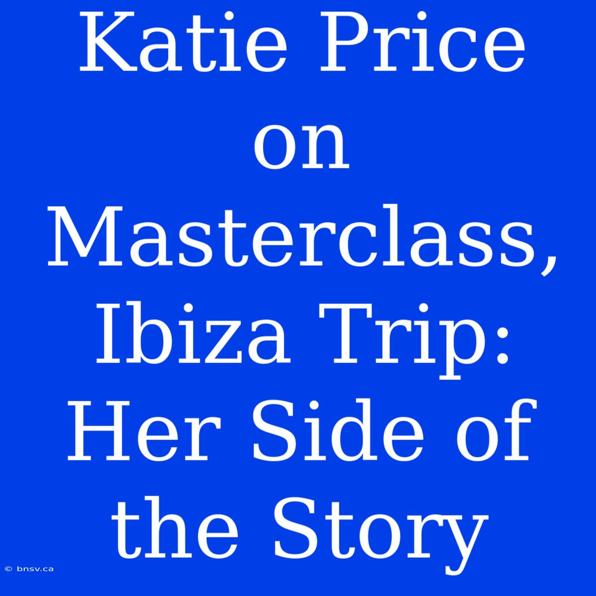 Katie Price On Masterclass, Ibiza Trip: Her Side Of The Story