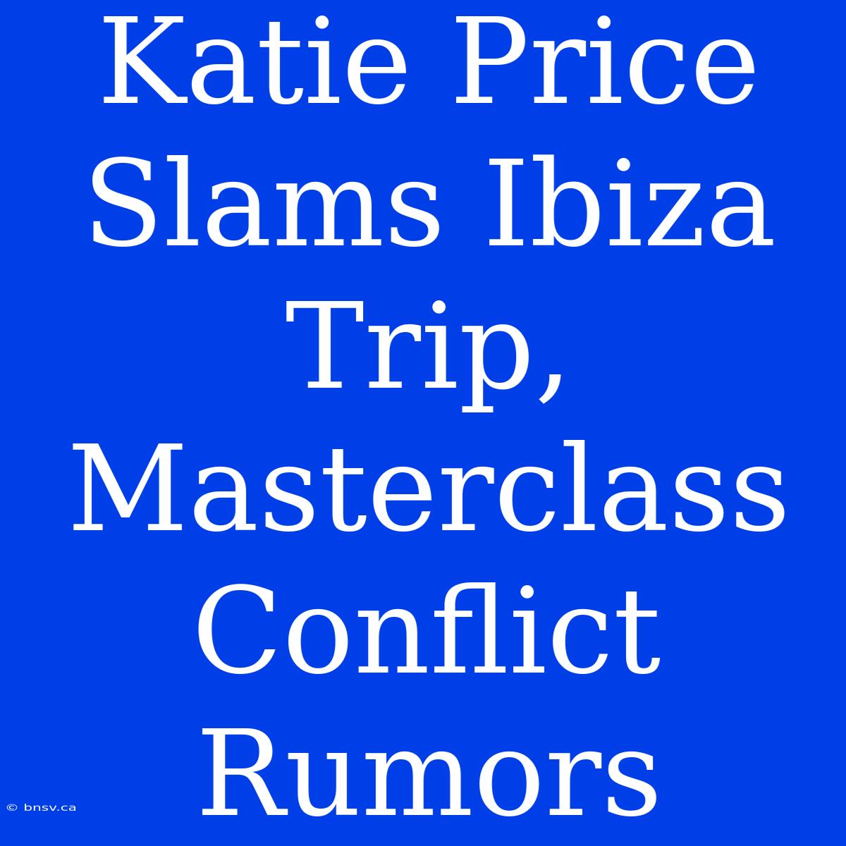 Katie Price Slams Ibiza Trip, Masterclass Conflict Rumors