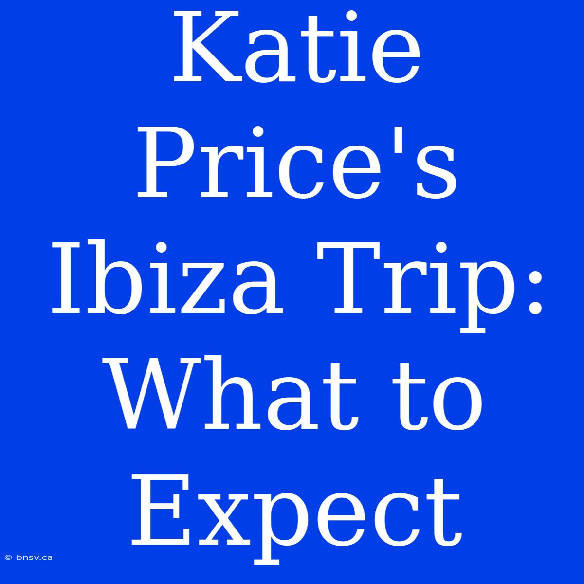 Katie Price's Ibiza Trip:  What To Expect