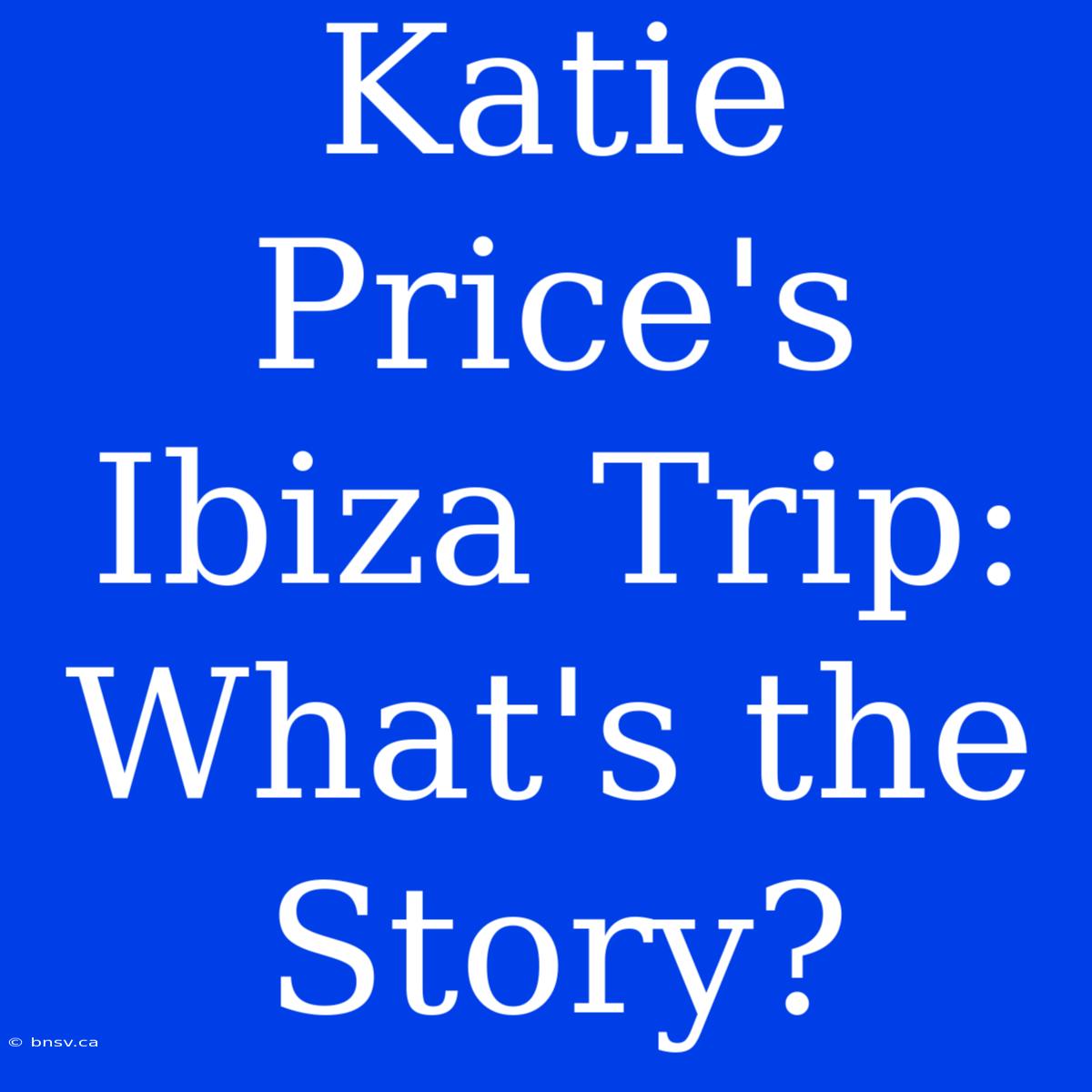 Katie Price's Ibiza Trip:  What's The Story?