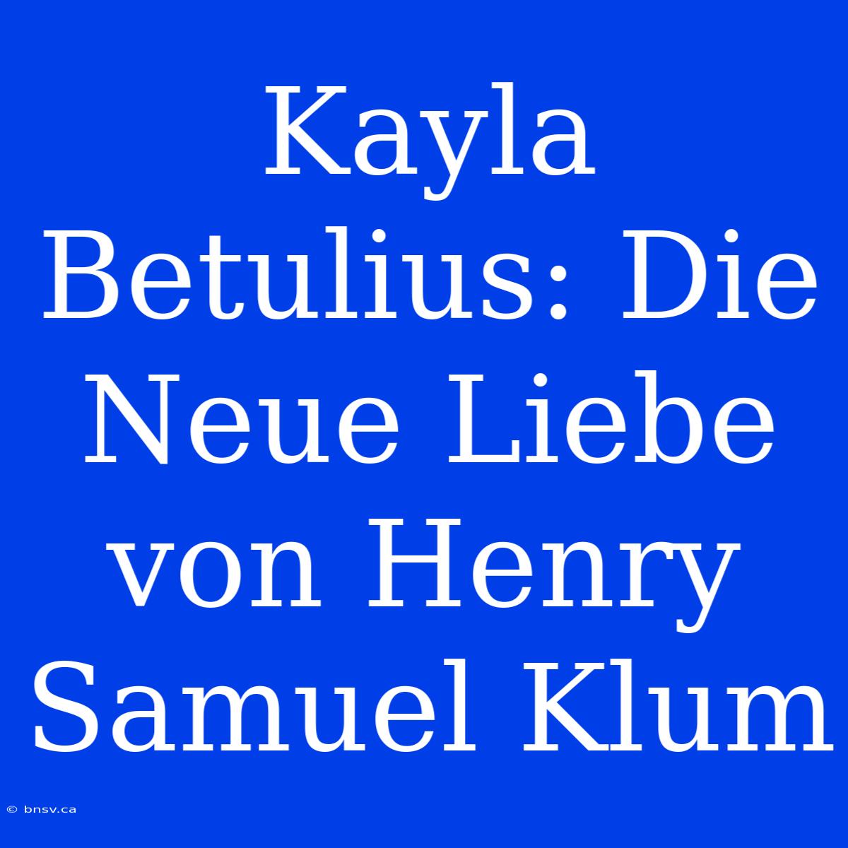 Kayla Betulius: Die Neue Liebe Von Henry Samuel Klum