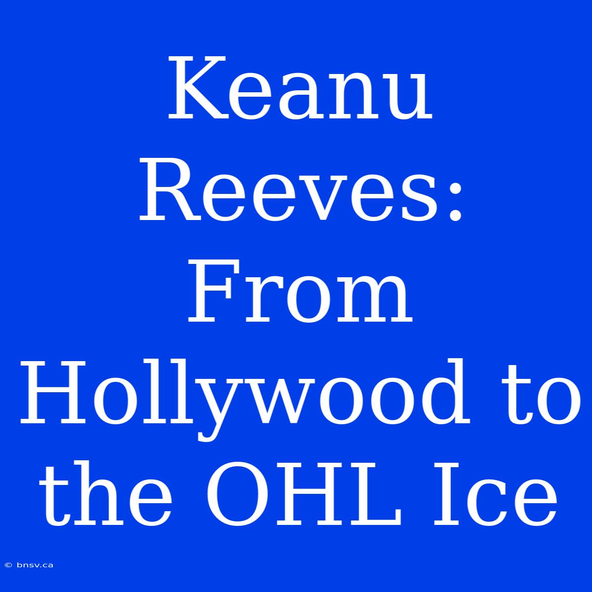 Keanu Reeves: From Hollywood To The OHL Ice