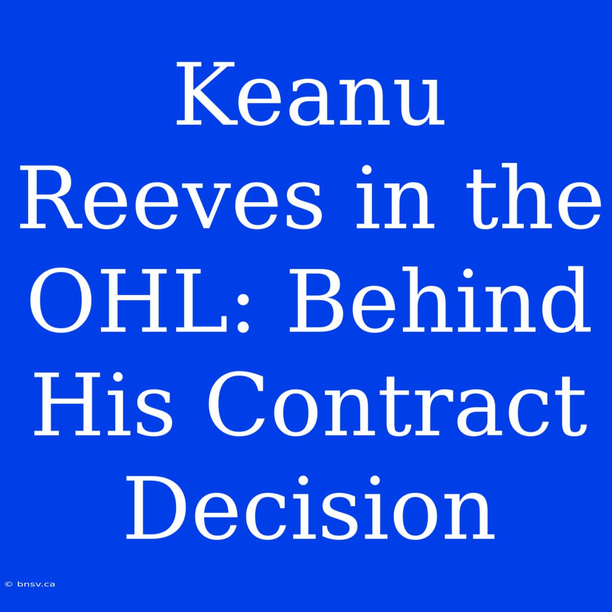 Keanu Reeves In The OHL: Behind His Contract Decision