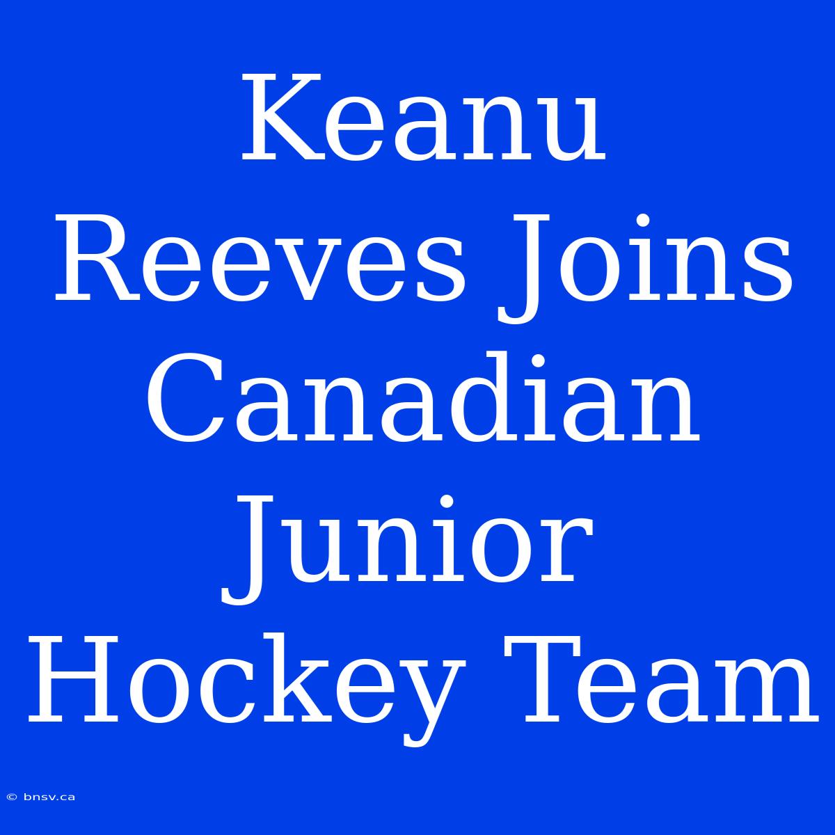 Keanu Reeves Joins Canadian Junior Hockey Team