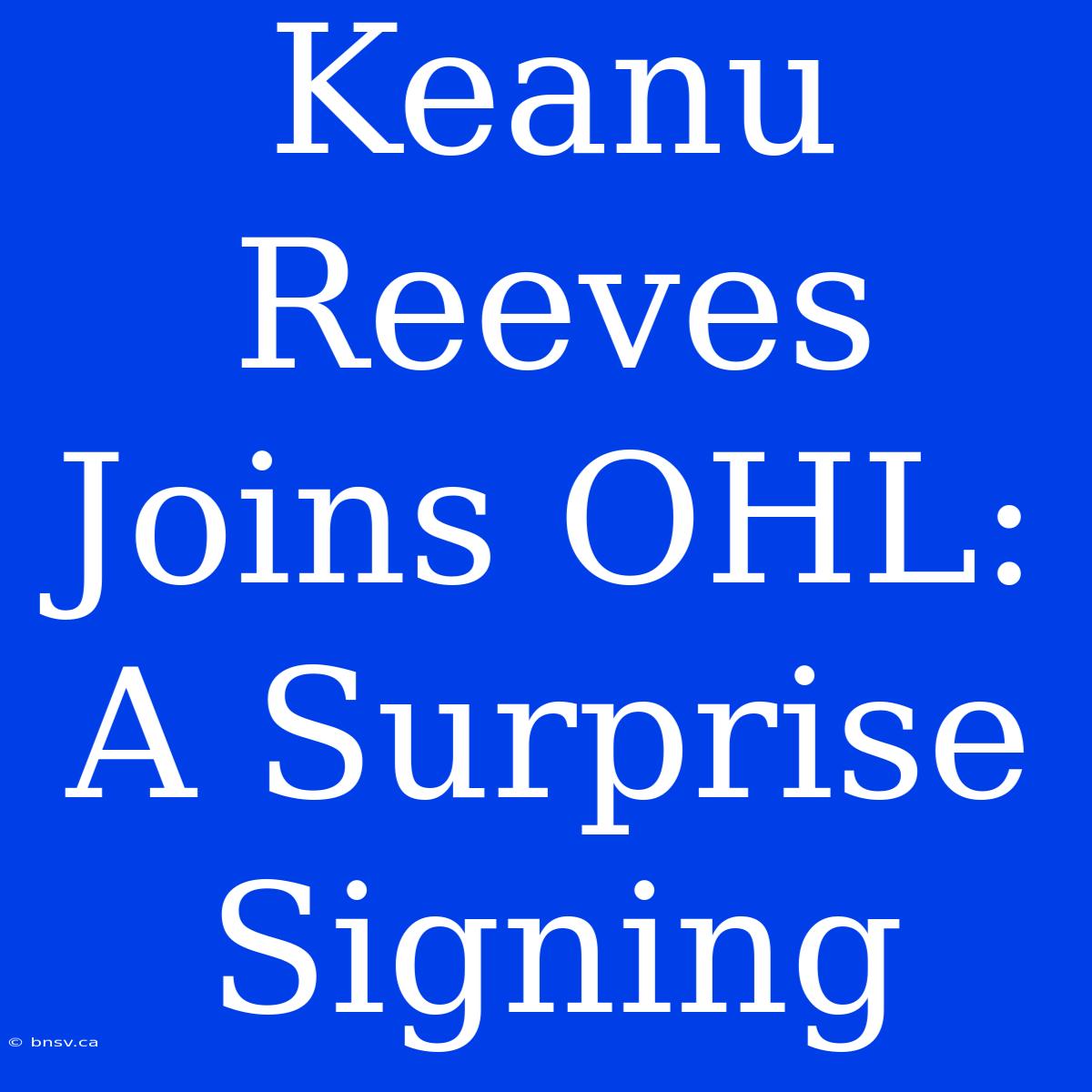 Keanu Reeves Joins OHL: A Surprise Signing