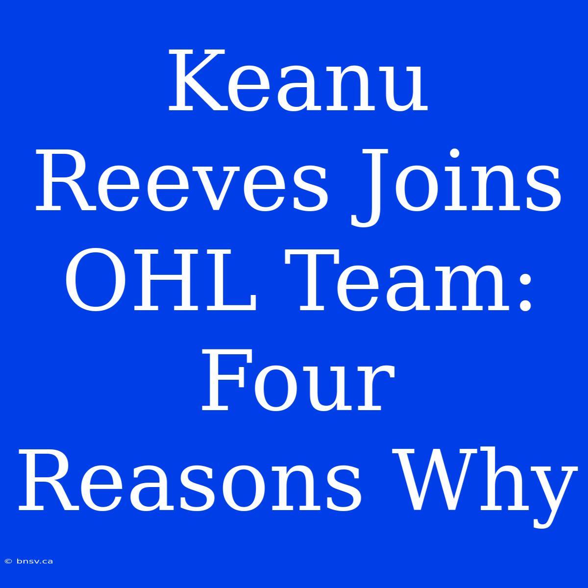 Keanu Reeves Joins OHL Team: Four Reasons Why