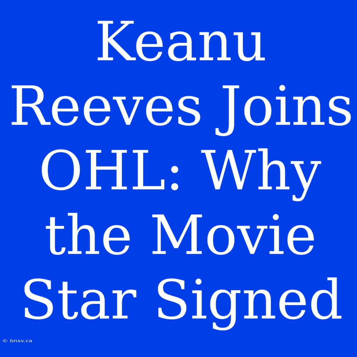 Keanu Reeves Joins OHL: Why The Movie Star Signed