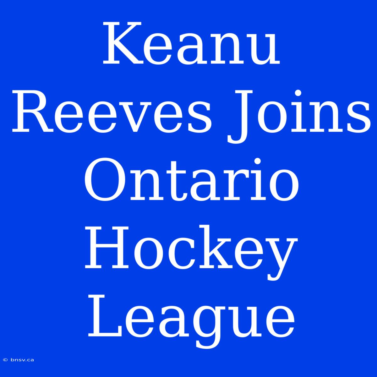 Keanu Reeves Joins Ontario Hockey League