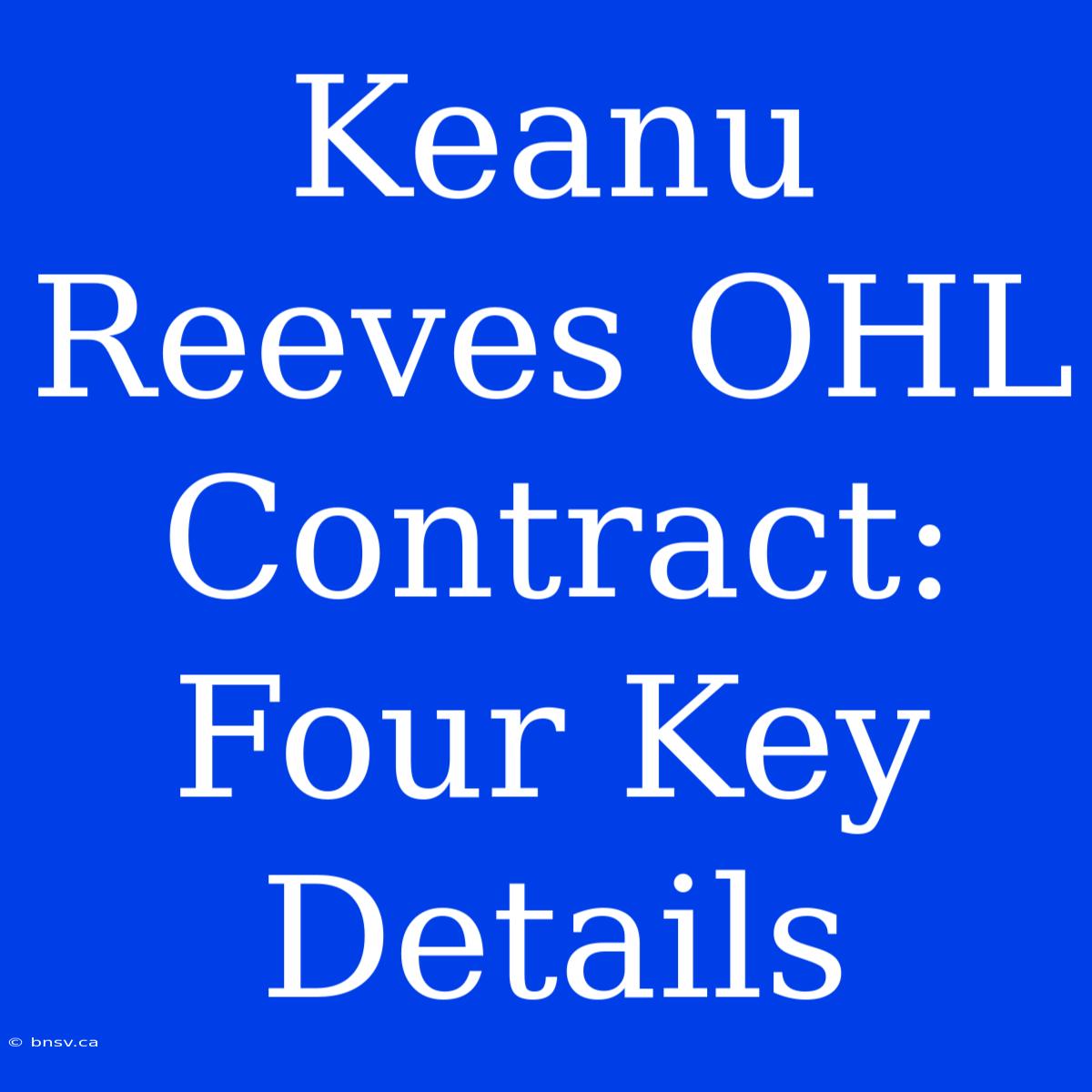 Keanu Reeves OHL Contract: Four Key Details