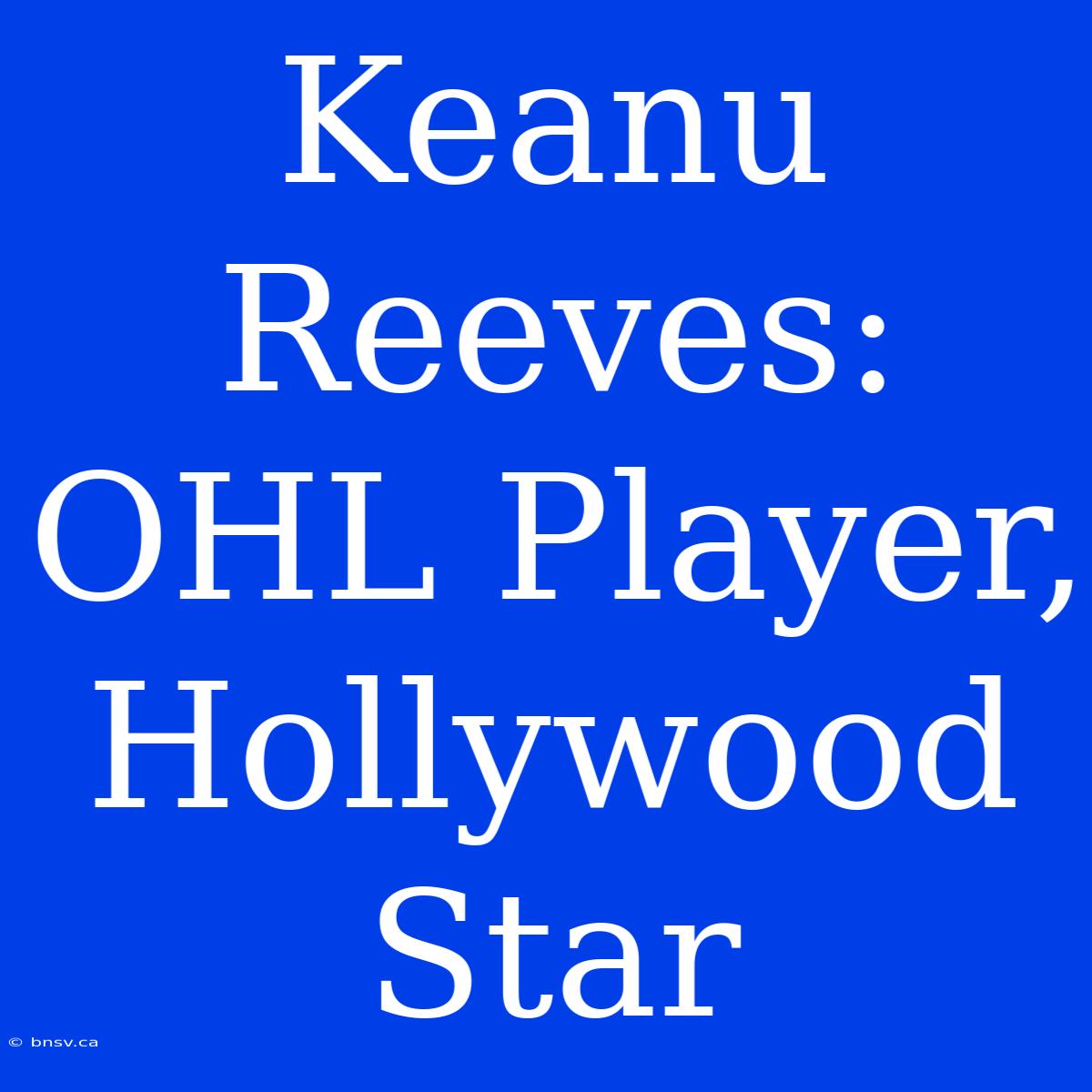 Keanu Reeves: OHL Player, Hollywood Star