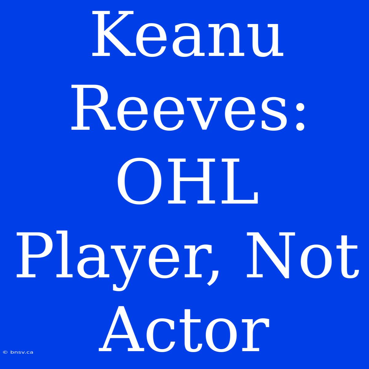 Keanu Reeves: OHL Player, Not Actor