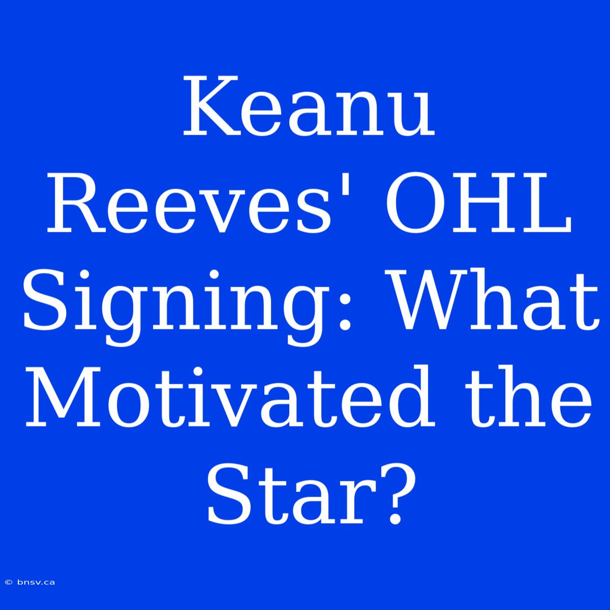 Keanu Reeves' OHL Signing: What Motivated The Star?