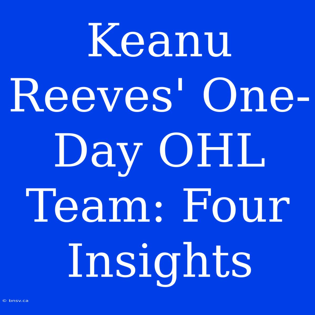 Keanu Reeves' One-Day OHL Team: Four Insights