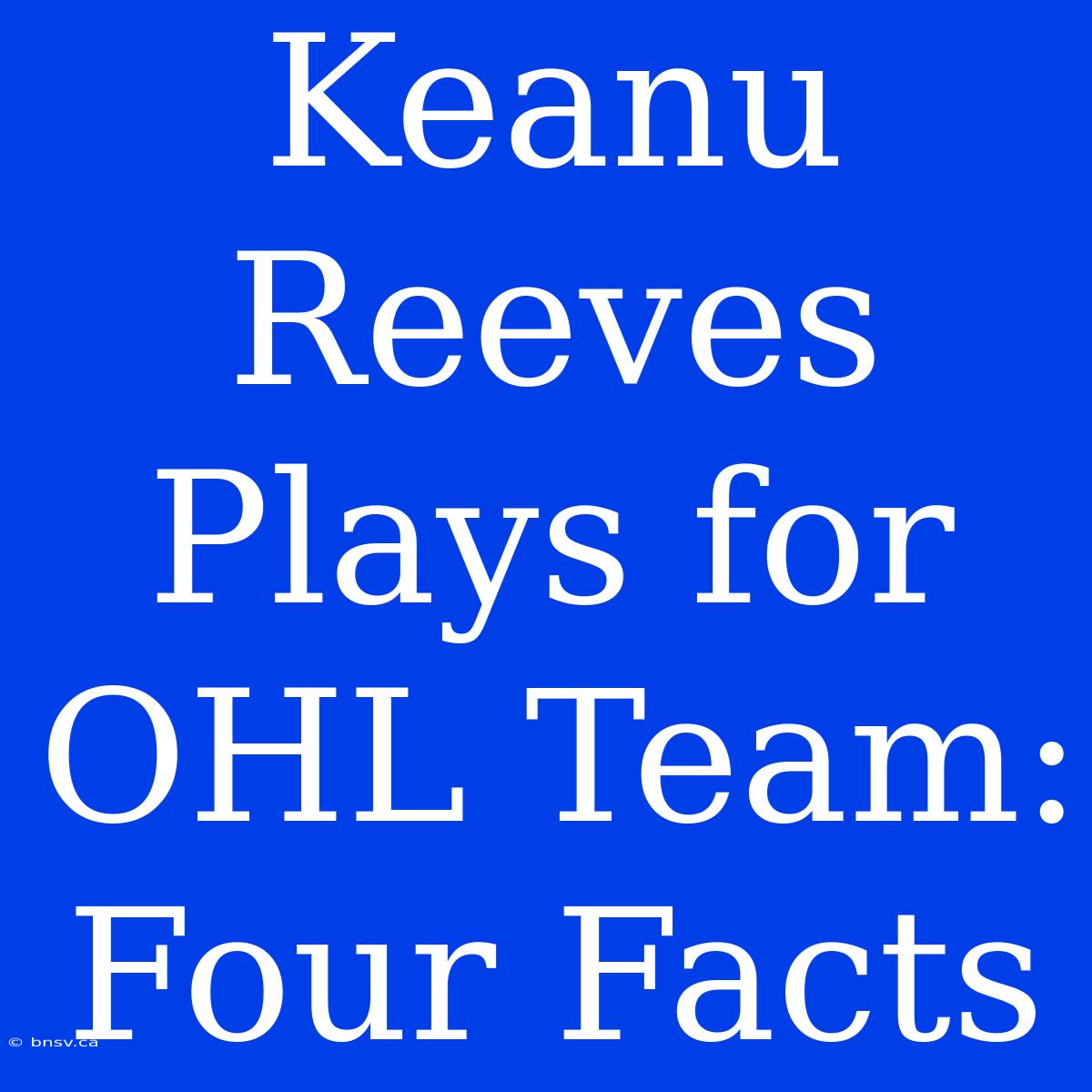 Keanu Reeves Plays For OHL Team: Four Facts