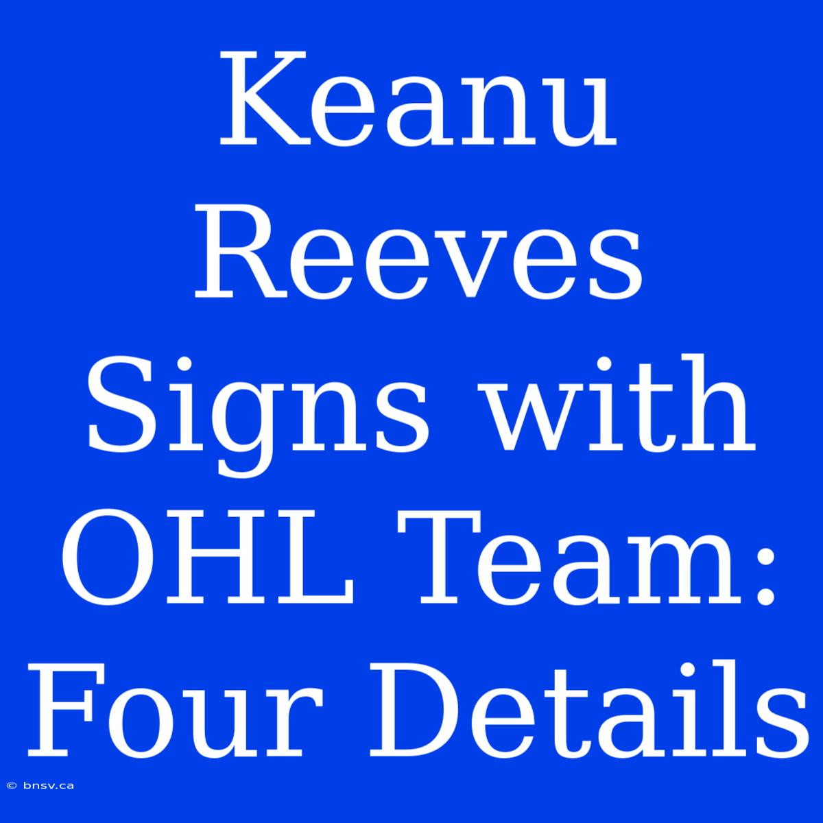 Keanu Reeves Signs With OHL Team: Four Details